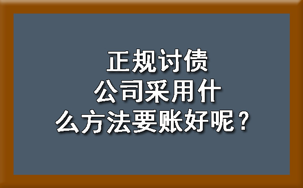 正规讨债公司采用什么方法要账好呢？